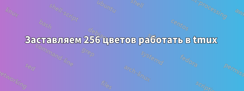 Заставляем 256 цветов работать в tmux