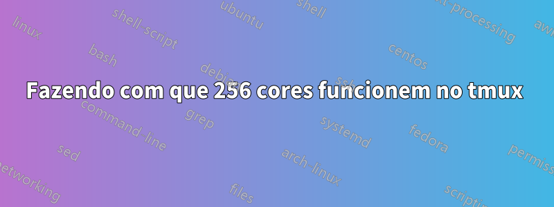 Fazendo com que 256 cores funcionem no tmux
