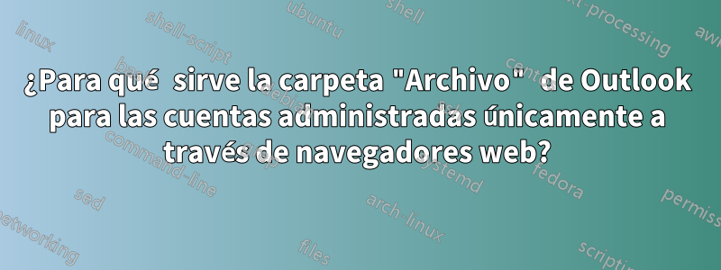 ¿Para qué sirve la carpeta "Archivo" de Outlook para las cuentas administradas únicamente a través de navegadores web?