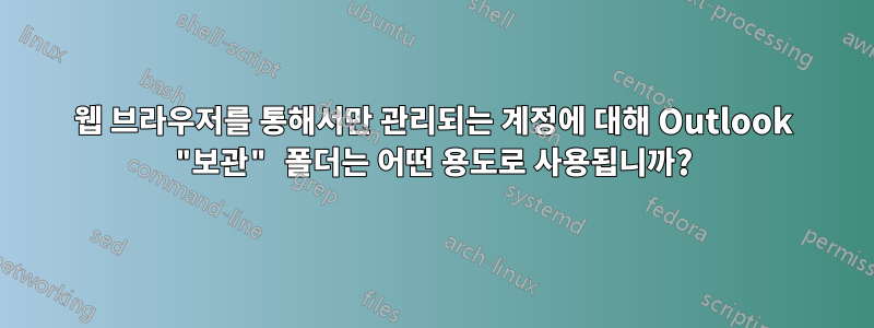 웹 브라우저를 통해서만 관리되는 계정에 대해 Outlook "보관" 폴더는 어떤 용도로 사용됩니까?
