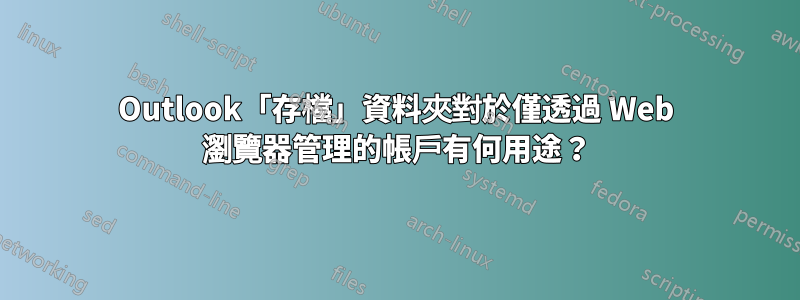 Outlook「存檔」資料夾對於僅透過 Web 瀏覽器管理的帳戶有何用途？