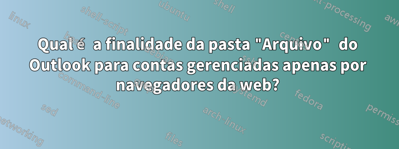 Qual é a finalidade da pasta "Arquivo" do Outlook para contas gerenciadas apenas por navegadores da web?