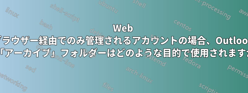 Web ブラウザー経由でのみ管理されるアカウントの場合、Outlook の「アーカイブ」フォルダーはどのような目的で使用されますか?