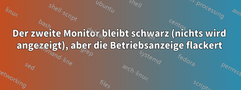 Der zweite Monitor bleibt schwarz (nichts wird angezeigt), aber die Betriebsanzeige flackert