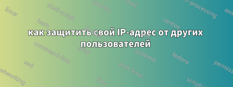 как защитить свой IP-адрес от других пользователей