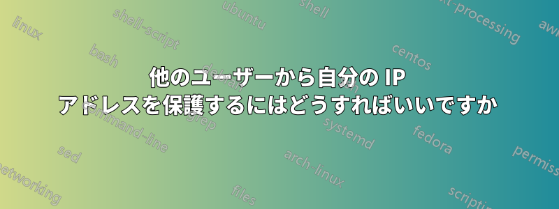 他のユーザーから自分の IP アドレスを保護するにはどうすればいいですか