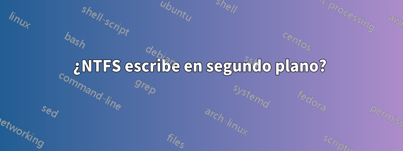 ¿NTFS escribe en segundo plano?