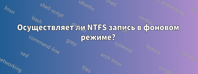 Осуществляет ли NTFS запись в фоновом режиме?