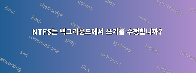NTFS는 백그라운드에서 쓰기를 수행합니까?