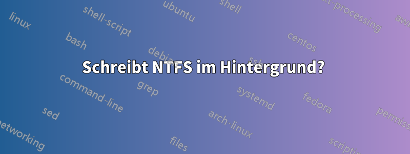 Schreibt NTFS im Hintergrund?