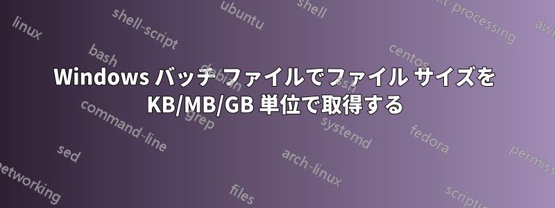 Windows バッチ ファイルでファイル サイズを KB/MB/GB 単位で取得する