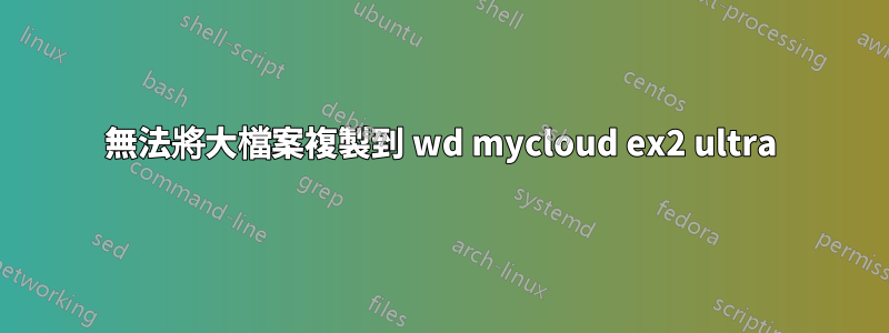 無法將大檔案複製到 wd mycloud ex2 ultra