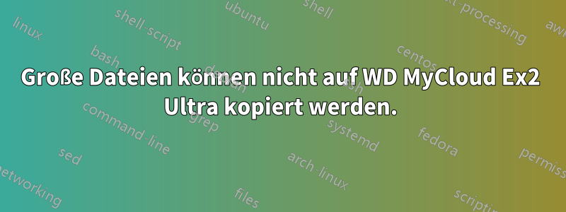 Große Dateien können nicht auf WD MyCloud Ex2 Ultra kopiert werden.