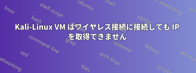 Kali-Linux VM はワイヤレス接続に接続しても IP を取得できません