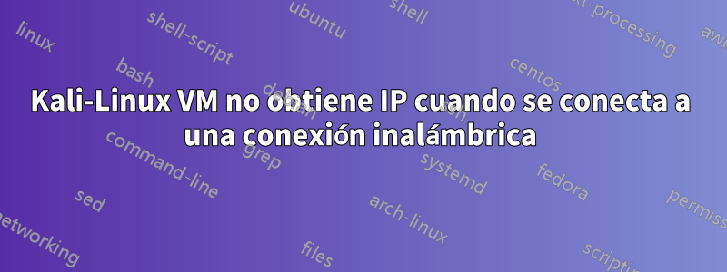 Kali-Linux VM no obtiene IP cuando se conecta a una conexión inalámbrica