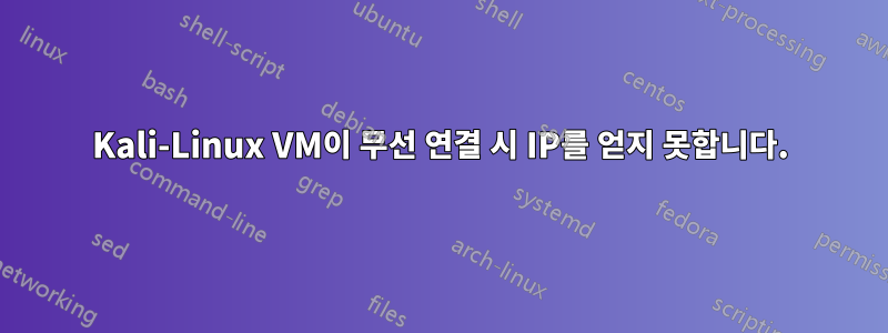 Kali-Linux VM이 무선 연결 시 IP를 얻지 못합니다.