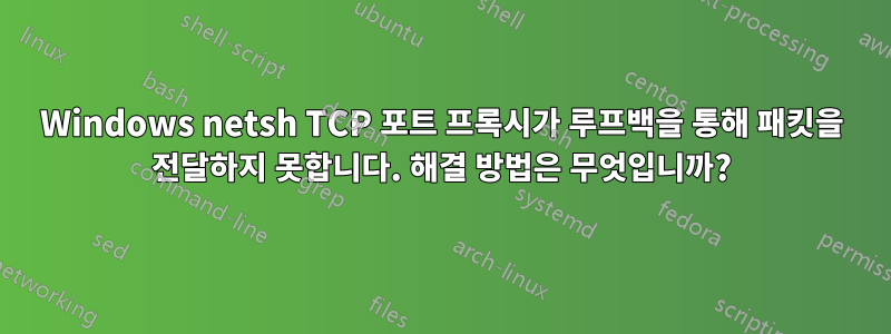 Windows netsh TCP 포트 프록시가 루프백을 통해 패킷을 전달하지 못합니다. 해결 방법은 무엇입니까?