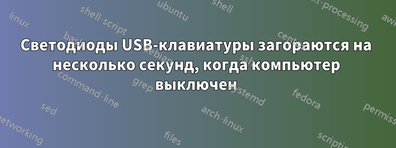 Светодиоды USB-клавиатуры загораются на несколько секунд, когда компьютер выключен