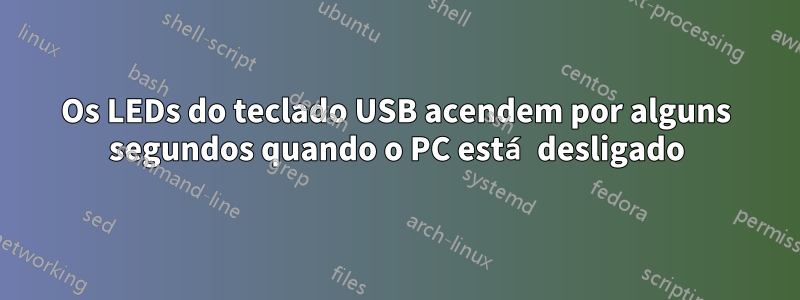 Os LEDs do teclado USB acendem por alguns segundos quando o PC está desligado