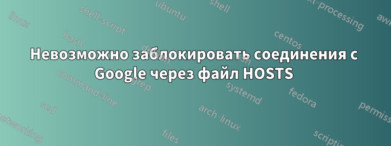 Невозможно заблокировать соединения с Google через файл HOSTS