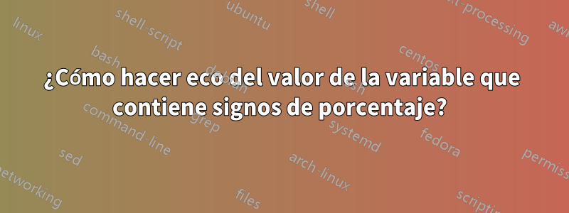 ¿Cómo hacer eco del valor de la variable que contiene signos de porcentaje? 