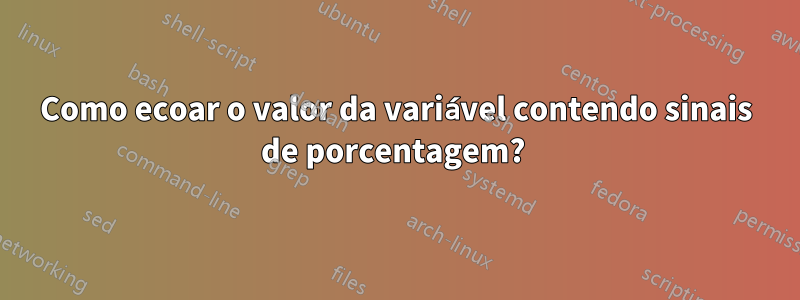 Como ecoar o valor da variável contendo sinais de porcentagem? 