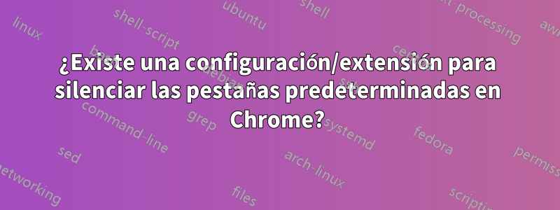 ¿Existe una configuración/extensión para silenciar las pestañas predeterminadas en Chrome?