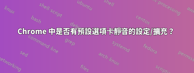 Chrome 中是否有預設選項卡靜音的設定/擴充？