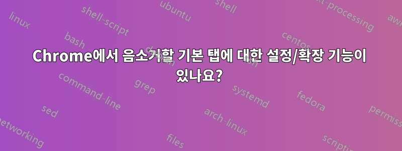 Chrome에서 음소거할 기본 탭에 대한 설정/확장 기능이 있나요?