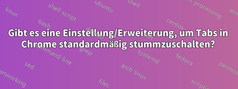 Gibt es eine Einstellung/Erweiterung, um Tabs in Chrome standardmäßig stummzuschalten?