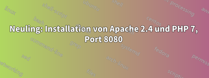 Neuling: Installation von Apache 2.4 und PHP 7, Port 8080
