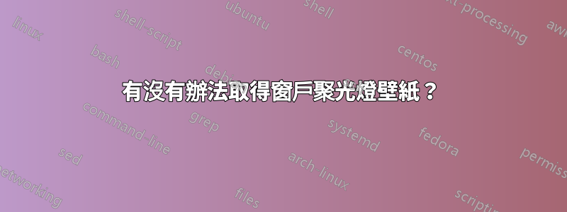 有沒有辦法取得窗戶聚光燈壁紙？
