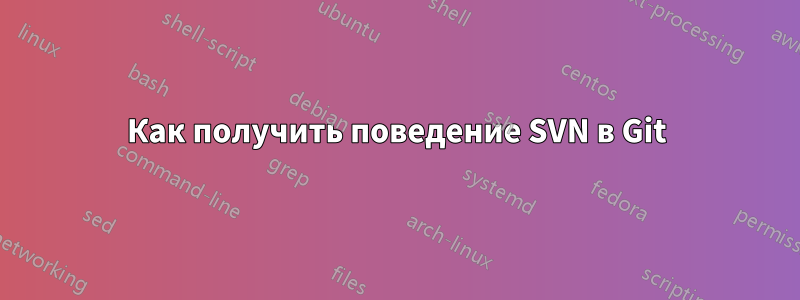 Как получить поведение SVN в Git