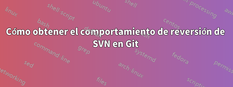 Cómo obtener el comportamiento de reversión de SVN en Git