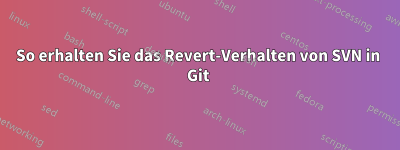 So erhalten Sie das Revert-Verhalten von SVN in Git