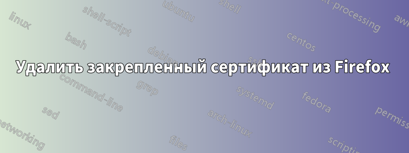 Удалить закрепленный сертификат из Firefox