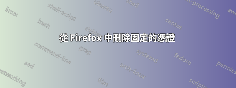 從 Firefox 中刪除固定的憑證