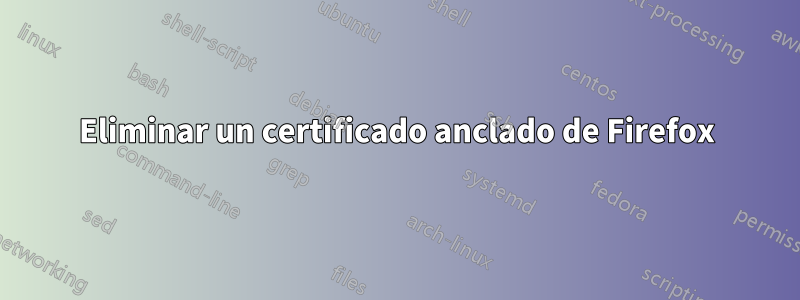 Eliminar un certificado anclado de Firefox