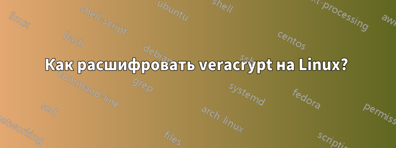 Как расшифровать veracrypt на Linux?