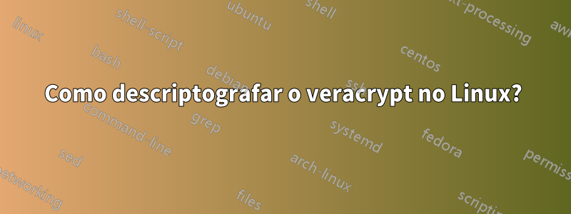 Como descriptografar o veracrypt no Linux?