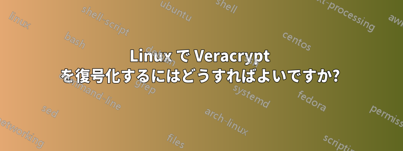 Linux で Veracrypt を復号化するにはどうすればよいですか?