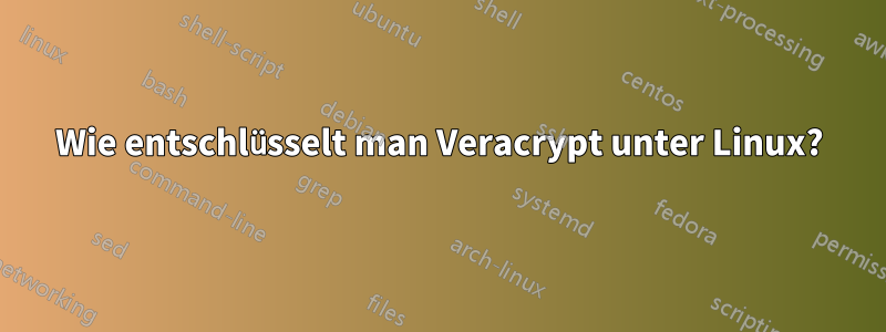 Wie entschlüsselt man Veracrypt unter Linux?
