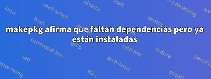 makepkg afirma que faltan dependencias pero ya están instaladas
