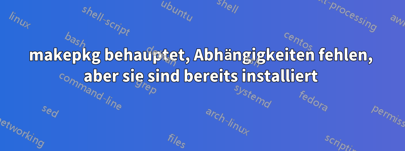 makepkg behauptet, Abhängigkeiten fehlen, aber sie sind bereits installiert