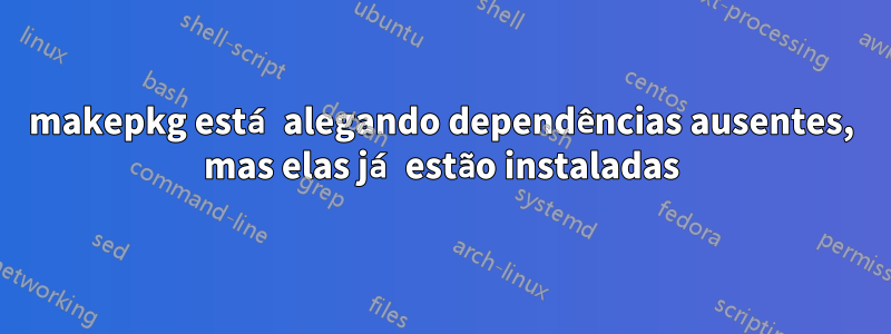 makepkg está alegando dependências ausentes, mas elas já estão instaladas