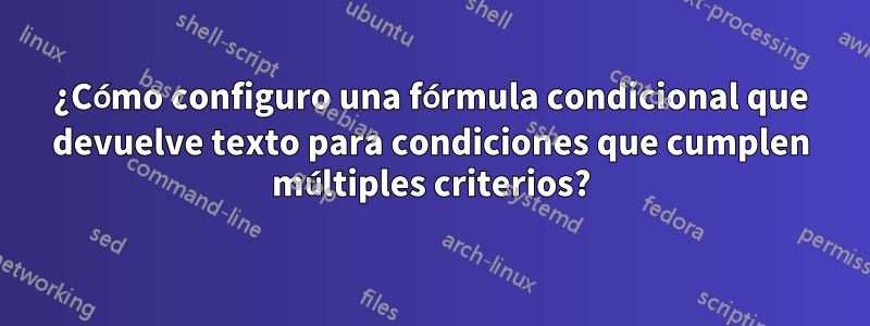¿Cómo configuro una fórmula condicional que devuelve texto para condiciones que cumplen múltiples criterios?