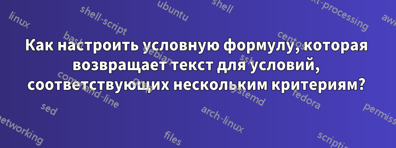 Как настроить условную формулу, которая возвращает текст для условий, соответствующих нескольким критериям?