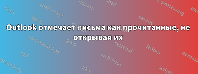 Outlook отмечает письма как прочитанные, не открывая их