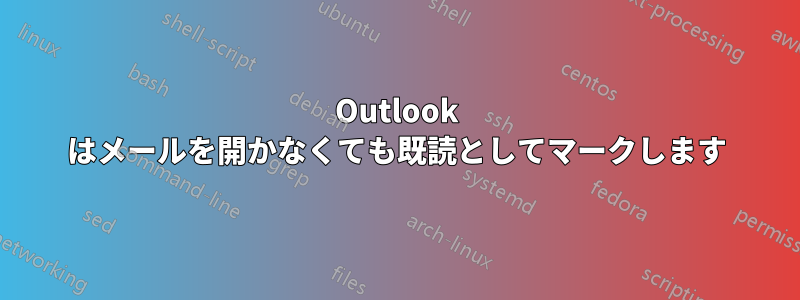 Outlook はメールを開かなくても既読としてマークします