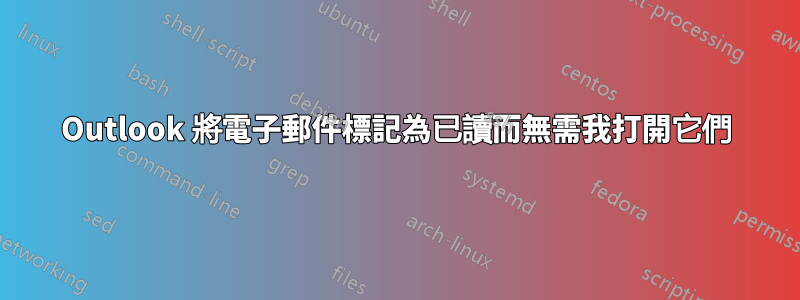 Outlook 將電子郵件標記為已讀而無需我打開它們